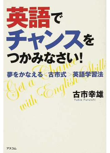 英語でチャンスをつかみなさい 夢をかなえる 古市式 英語学習法の通販 古市 幸雄 紙の本 Honto本の通販ストア