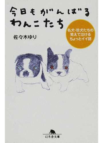 今日もがんばるわんこたち 名犬 珍犬たちの笑えて泣けるちょっとイイ話の通販 佐々木 ゆり 幻冬舎文庫 紙の本 Honto本の通販ストア