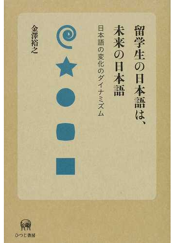 留学生の日本語は 未来の日本語 日本語の変化のダイナミズムの通販 金澤 裕之 紙の本 Honto本の通販ストア