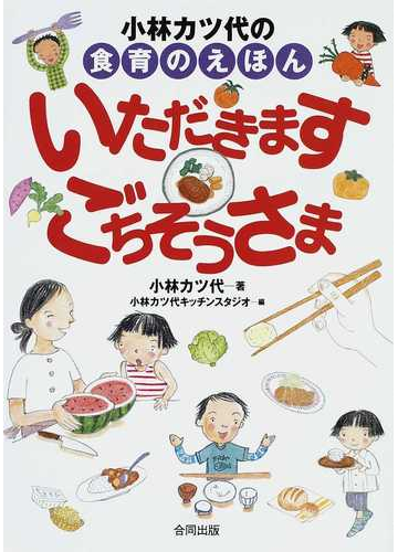 小林カツ代の食育のえほんいただきますごちそうさま 新装版の通販 小林 カツ代 小林カツ代キッチンスタジオ 紙の本 Honto本の通販ストア