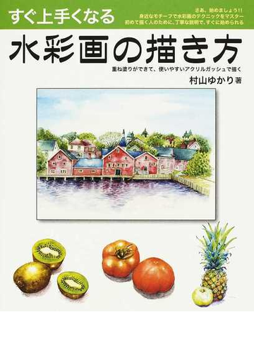 すぐ上手くなる水彩画の描き方 重ね塗りができて 使いやすいアクリルガッシュで描くの通販 村山 ゆかり 紙の本 Honto本の通販ストア