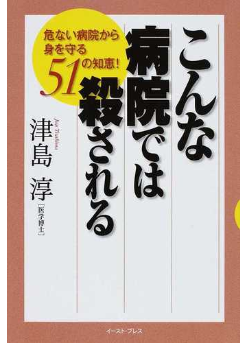 こんな病院では殺される 危ない病院から身を守る５１の知恵 の通販 津島 淳 紙の本 Honto本の通販ストア
