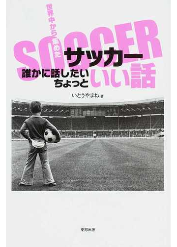 世界中から集めたサッカー誰かに話したいちょっといい話の通販 いとうやまね 紙の本 Honto本の通販ストア