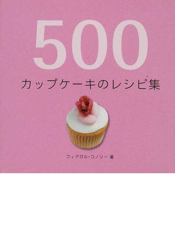 ５００カップケーキのレシピ集の通販 フィアガル コノリー 三角 和代 紙の本 Honto本の通販ストア