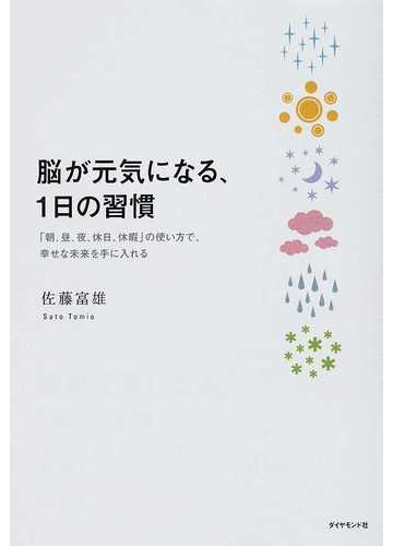 脳が元気になる １日の習慣 朝 昼 夜 休日 休暇 の使い方で 幸せな未来を手に入れるの通販 佐藤 富雄 紙の本 Honto本の通販ストア