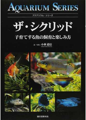 ザ シクリッド 子育てする魚の飼育と楽しみ方の通販 小林 道信 紙の本 Honto本の通販ストア