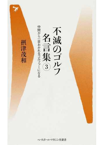 不滅のゴルフ名言集 ３ 仲間から一目おかれるゴルファーになるの通販 摂津 茂和 紙の本 Honto本の通販ストア