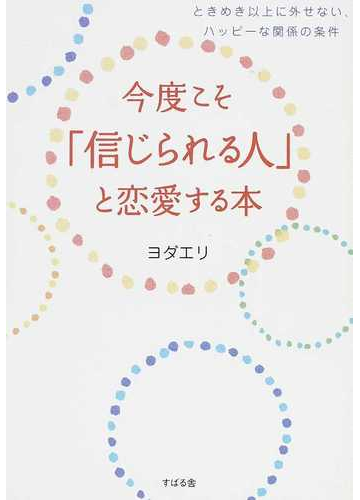 今度こそ 信じられる人 と恋愛する本 ときめき以上に外せない ハッピーな関係の条件の通販 ヨダ エリ 紙の本 Honto本の通販ストア