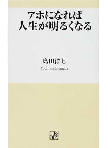 アホになれば人生が明るくなるの通販 島田 洋七 紙の本 Honto本の通販ストア