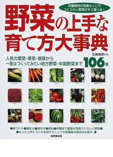 野菜の上手な育て方大事典 人気の葉菜 果菜 根菜から一度はつくってみたい地方野菜 中国野菜まで１０６種 収穫期別の写真もくじでつくりたい野菜がすぐ選べる の通販 北条 雅章 紙の本 Honto本の通販ストア