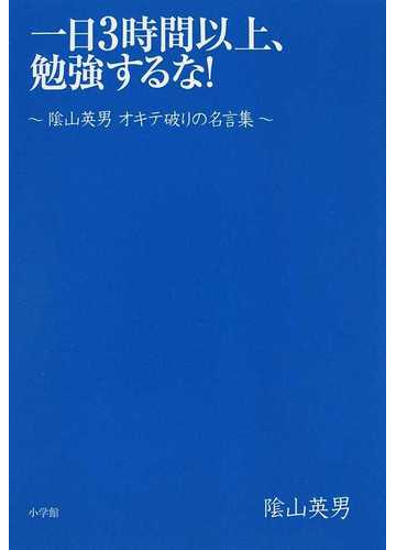 一日３時間以上 勉強するな 陰山英男オキテ破りの名言集の通販 陰山 英男 紙の本 Honto本の通販ストア