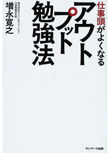 仕事頭がよくなるアウトプット勉強法の通販 増永 寛之 紙の本 Honto本の通販ストア