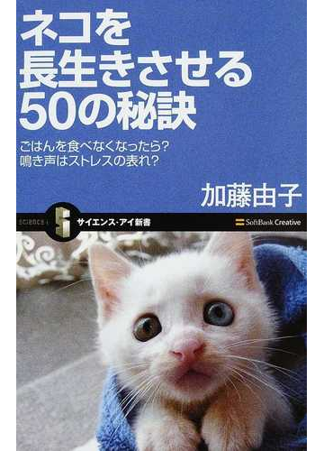 ネコを長生きさせる５０の秘訣 ごはんを食べなくなったら 鳴き声はストレスの表れ の通販 加藤 由子 サイエンス アイ新書 紙の本 Honto本の通販ストア