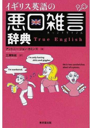 イギリス英語の悪口雑言辞典 ｔｒｕｅ ｅｎｇｌｉｓｈの通販 アントニー ジョン カミンズ 三澤 快枝 紙の本 Honto本の通販ストア