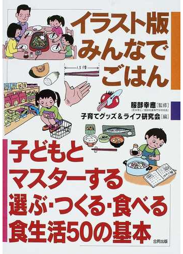 イラスト版みんなでごはん 子どもとマスターする選ぶ つくる 食べる食生活５０の基本の通販 服部 幸應 子育てグッズ ライフ研究会 紙の本 Honto本の通販ストア