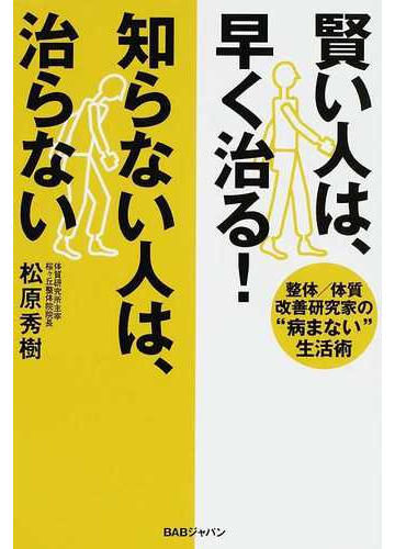 賢い人は 早く治る 知らない人は 治らない 整体 体質改善研究家の 病まない 生活術の通販 松原 秀樹 紙の本 Honto本の通販ストア