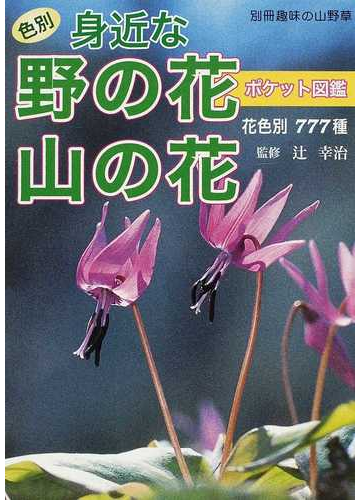 色別身近な野の花山の花ポケット図鑑 花色別７７７種の通販 辻 幸治 紙の本 Honto本の通販ストア