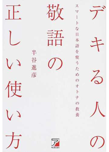 デキる人の敬語の正しい使い方 スマートな日本語を使うためのオトナの教養の通販 半谷 進彦 紙の本 Honto本の通販ストア