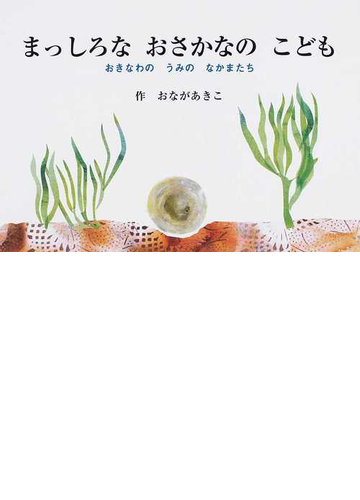 まっしろなおさかなのこども おきなわのうみのなかまたちの通販 おなが あきこ 紙の本 Honto本の通販ストア