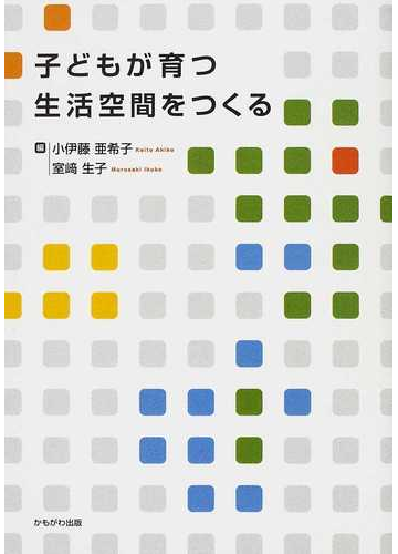 子どもが育つ生活空間をつくるの通販 小伊藤 亜希子 室崎 生子 紙の本 Honto本の通販ストア