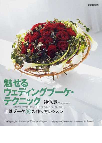 魅せるウェディングブーケ テクニック 上質ブーケ３０の作り方レッスン 生花 プリザーブドフラワーで作るベーシック ハンギング ジャパニーズスタイルブーケの通販 神保 豊 紙の本 Honto本の通販ストア