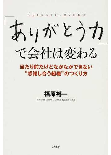 ありがとう力 で会社は変わる 当たり前だけどなかなかできない 感謝し合う組織 のつくり方の通販 福原 裕一 紙の本 Honto本の通販ストア