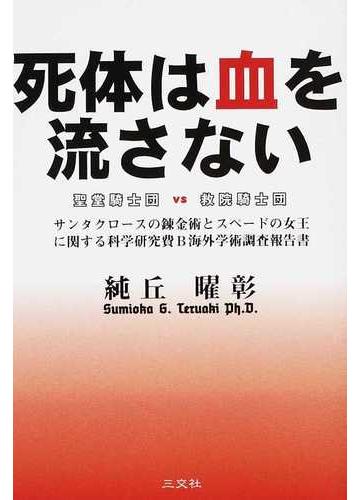 死体は血を流さない 聖堂騎士団ｖｓ救院騎士団 サンタクロースの錬金術とスペードの女王に関する科学研究費ｂ海外学術調査報告書の通販 純丘 曜彰 小説 Honto本の通販ストア