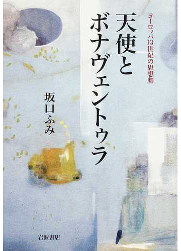 天使とボナヴェントゥラ ヨーロッパ１３世紀の思想劇の通販 坂口 ふみ 紙の本 Honto本の通販ストア