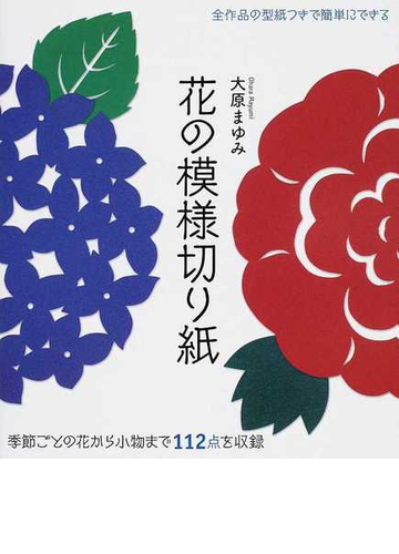 花の模様切り紙 季節ごとの花から小物まで１１２点を収録 全作品の型紙つきで簡単にできるの通販 大原 まゆみ 紙の本 Honto本の通販ストア