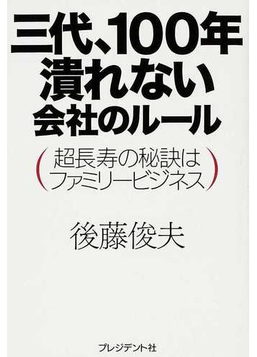 三代 100年潰れない会社のルール 超長寿の秘訣はファミリービジネスの通販 後藤 俊夫 紙の本 Honto本の通販ストア