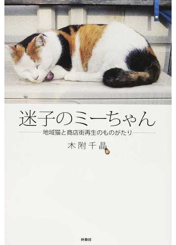 迷子のミーちゃん 地域猫と商店街再生のものがたりの通販 木附 千晶 紙の本 Honto本の通販ストア