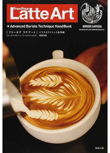 フリーポアラテアート バリスタテクニック応用編の通販 澤田 洋史 紙の本 Honto本の通販ストア