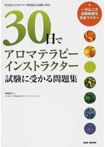 ３０日でアロマテラピーインストラクター試験に受かる問題集 一次 二次試験範囲を完全マスターの通販 津田 敦子 紙の本 Honto本の通販ストア