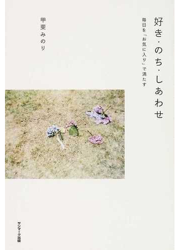 好き のち しあわせ 毎日を お気に入り で満たすの通販 甲斐 みのり 小説 Honto本の通販ストア