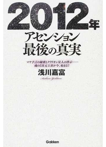 ２０１２年アセンション最後の真実 マヤ予言の秘密とクラリオン星人の啓示 魂の５次元上昇が今 始まる の通販 浅川 嘉富 ムー スーパーミステリー ブックス 紙の本 Honto本の通販ストア