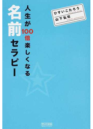 人生が１００倍楽しくなる名前セラピーの通販 ひすい こたろう 山下 弘司 紙の本 Honto本の通販ストア