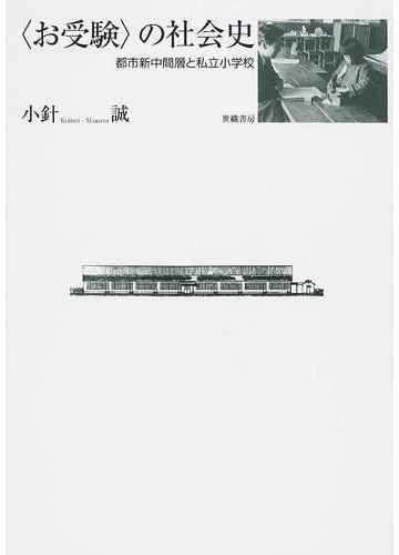 お受験 の社会史 都市新中間層と私立小学校の通販 小針 誠 紙の本 Honto本の通販ストア