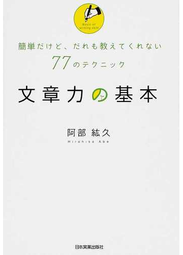 文章力の基本 簡単だけど だれも教えてくれない７７のテクニックの通販 阿部 紘久 紙の本 Honto本の通販ストア