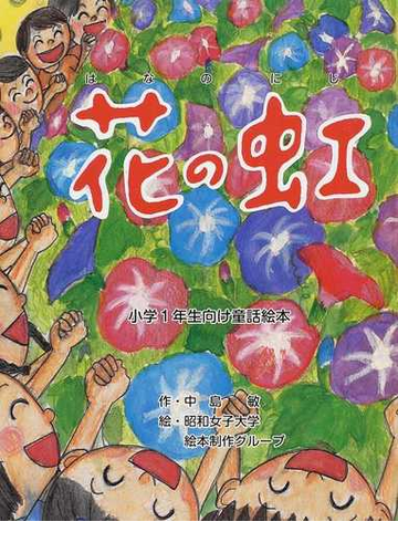 花の虹 小学１年生向け童話絵本の通販 中島 敏 昭和女子大学絵本制作グループ 紙の本 Honto本の通販ストア