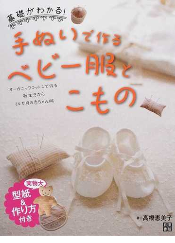 基礎がわかる 手ぬいで作るベビー服とこもの オーガニックコットンで作る新生児から２４か月の赤ちゃん服の通販 高橋 恵美子 紙の本 Honto本 の通販ストア