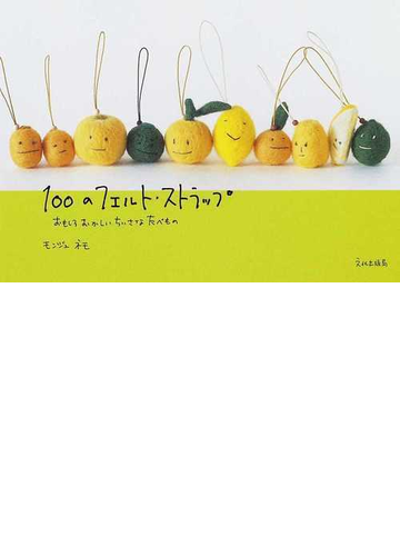 100のフェルト ストラップ おもしろおかしいちいさなたべものの通販 モンジュ ネモ 紙の本 Honto本の通販ストア