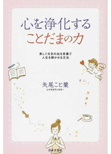 心を浄化することだまの力 美しく元気の出る言葉で人生を輝かせる方法の通販 矢尾 こと葉 紙の本 Honto本の通販ストア