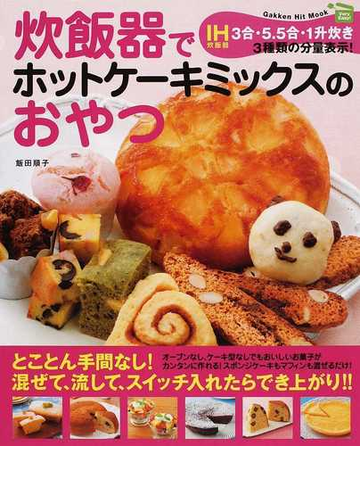 炊飯器でホットケーキミックスのおやつ ｖｅｒｙ ｅａｓｙ 混ぜて 流して スイッチ入れたらでき上がり ｉｈ炊飯器３合 ５ ５合 １升炊き３種類の分量表示 の通販 飯田 順子 紙の本 Honto本の通販ストア