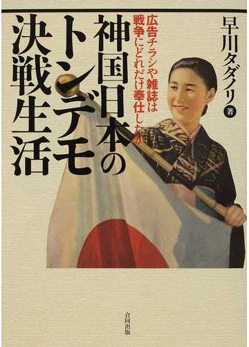 神国日本のトンデモ決戦生活 広告チラシや雑誌は戦争にどれだけ奉仕したかの通販 早川 タダノリ 紙の本 Honto本の通販ストア