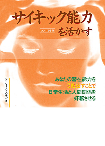 サイキック能力を活かす あなたの潜在能力を引き出すことで日常生活と人間関係を好転させる コンパクト版の通販 ジュリー ソスキン ハーパー保子 紙の本 Honto本の通販ストア