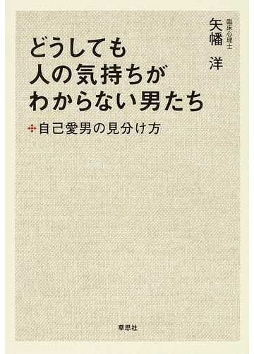 どうしても人の気持ちがわからない男たち 自己愛男の見分け方の通販 矢幡 洋 紙の本 Honto本の通販ストア