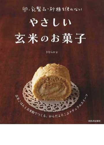 やさしい玄米のお菓子 卵 乳製品 砂糖を使わない 玄米ごはんと玄米粉でつくる からだよろこぶナチュラルスイーツの通販 きむら かよ 紙の本 Honto本の通販ストア