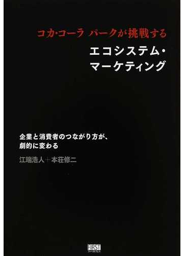 コカ コーラパークが挑戦するエコシステム マーケティング 企業と消費者のつながり方が 劇的に変わるの通販 江端 浩人 本荘 修二 紙の本 Honto本の通販ストア