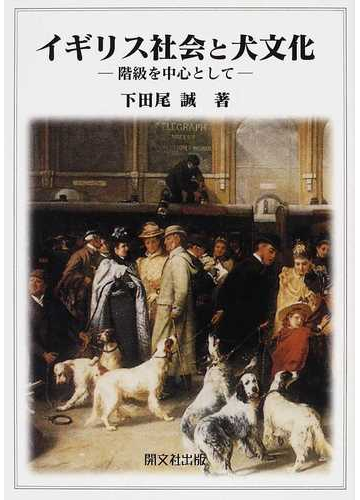 イギリス社会と犬文化 階級を中心としての通販 下田尾 誠 紙の本 Honto本の通販ストア