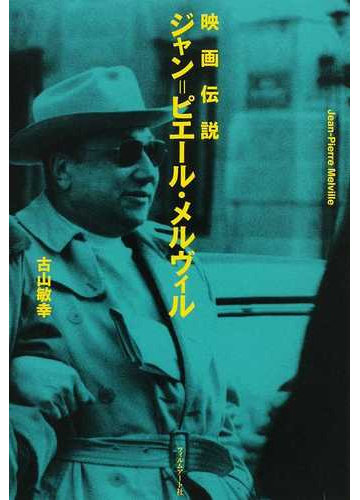 映画伝説ジャン ピエール メルヴィルの通販 古山 敏幸 紙の本 Honto本の通販ストア